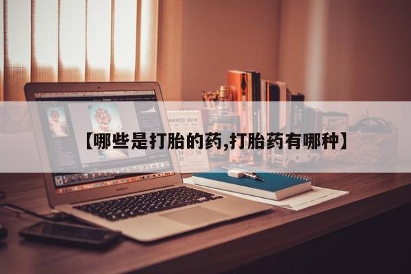 紫竹药业打胎药网购【哪些是打胎的药,打胎药有哪种】