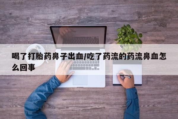 紫竹药业打胎药网购喝了打胎药鼻子出血/吃了药流的药流鼻血怎么回事