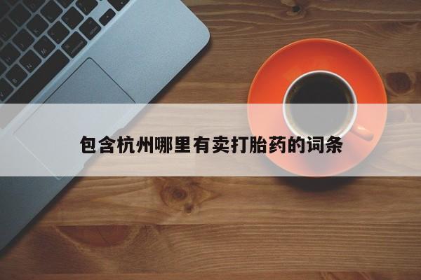 紫竹药业打胎药网购包含杭州哪里有卖打胎药的词条