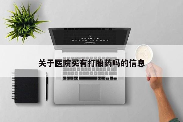 紫竹药业打胎药网购关于医院买有打胎药吗的信息