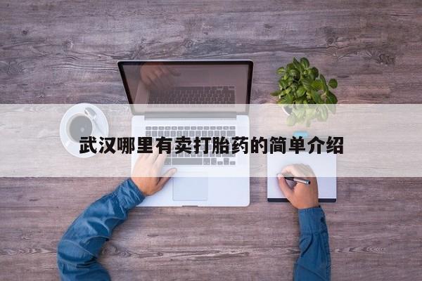 紫竹药业打胎药网购武汉哪里有卖打胎药的简单介绍