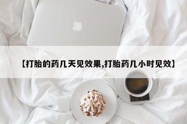 紫竹药业打胎药网购【打胎的药几天见效果,打胎药几小时见效】