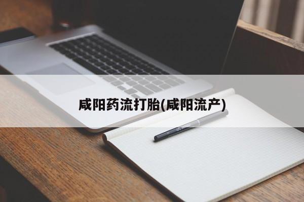 紫竹药业打胎药网购咸阳药流打胎(咸阳流产)