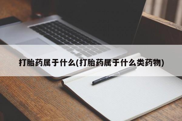 紫竹药业打胎药网购打胎药属于什么(打胎药属于什么类药物)