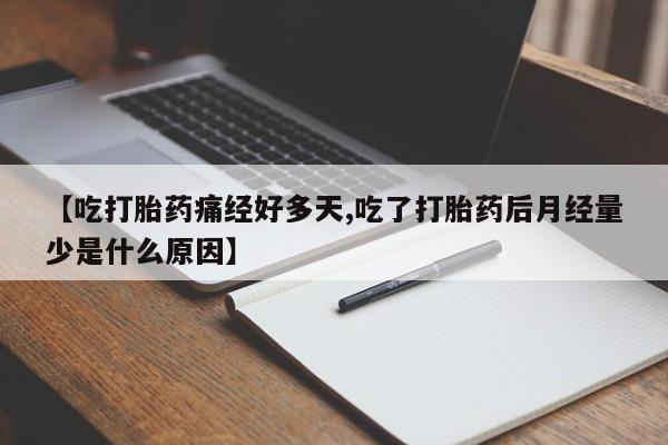 紫竹药业打胎药网购【吃打胎药痛经好多天,吃了打胎药后月经量少是什么原因】