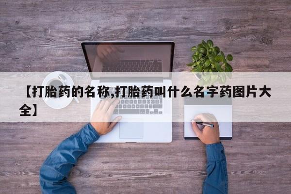 紫竹药业打胎药网购【打胎药的名称,打胎药叫什么名字药图片大全】