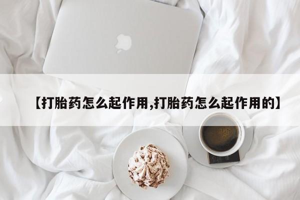 紫竹药业打胎药网购【打胎药怎么起作用,打胎药怎么起作用的】