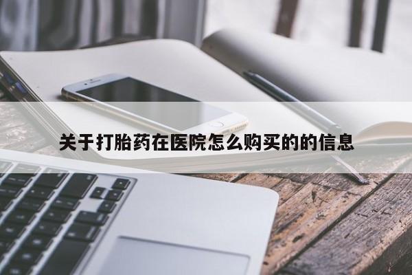 紫竹药业打胎药网购关于打胎药在医院怎么购买的的信息