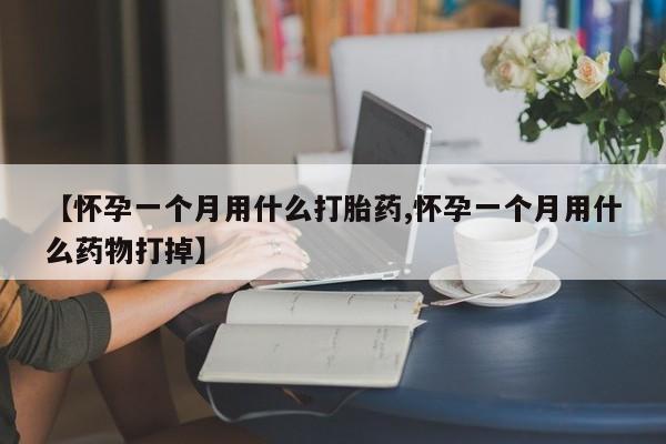 紫竹药业打胎药网购【怀孕一个月用什么打胎药,怀孕一个月用什么药物打掉】
