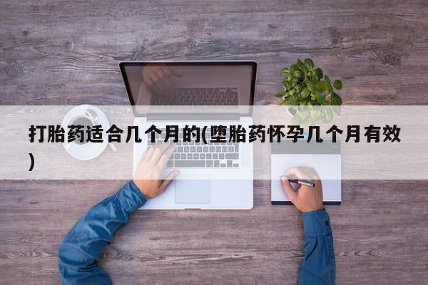 紫竹药业打胎药网购打胎药适合几个月的(堕胎药怀孕几个月有效)