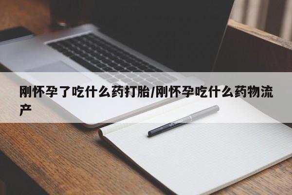 紫竹药业打胎药网购刚怀孕了吃什么药打胎/刚怀孕吃什么药物流产