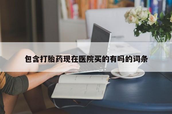 紫竹药业打胎药网购包含打胎药现在医院买的有吗的词条