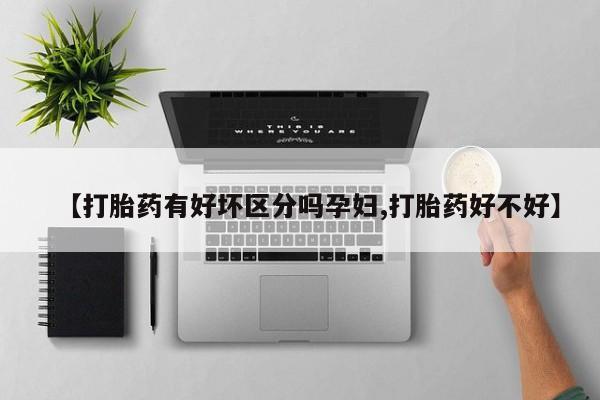 紫竹药业打胎药网购【打胎药有好坏区分吗孕妇,打胎药好不好】