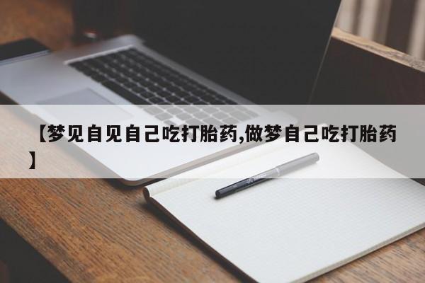 紫竹药业打胎药网购【梦见自见自己吃打胎药,做梦自己吃打胎药】
