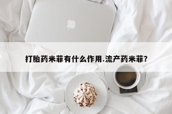 紫竹药业打胎药网购打胎药米菲有什么作用.流产药米菲？