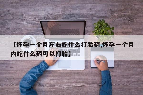 紫竹药业打胎药网购【怀孕一个月左右吃什么打胎药,怀孕一个月内吃什么药可以打胎】