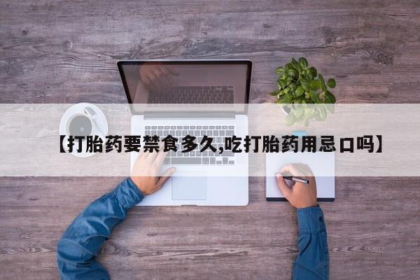 紫竹药业打胎药网购【打胎药要禁食多久,吃打胎药用忌口吗】