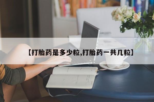 紫竹药业打胎药网购【打胎药是多少粒,打胎药一共几粒】