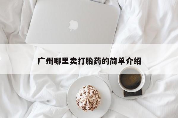 紫竹药业打胎药网购广州哪里卖打胎药的简单介绍