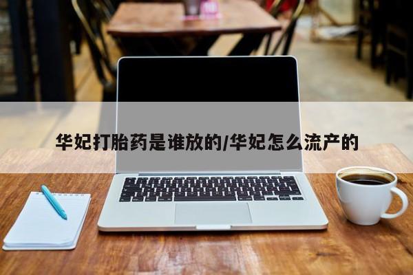 紫竹药业打胎药网购华妃打胎药是谁放的/华妃怎么流产的