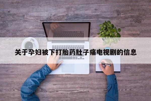 紫竹药业打胎药网购关于孕妇被下打胎药肚子痛电视剧的信息