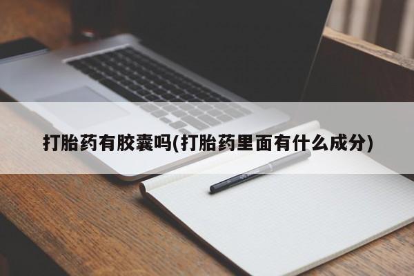 紫竹药业打胎药网购打胎药有胶囊吗(打胎药里面有什么成分)