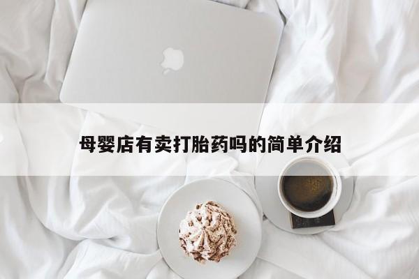 紫竹药业打胎药网购母婴店有卖打胎药吗的简单介绍