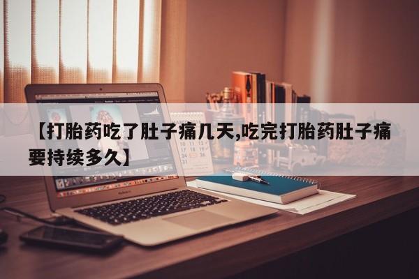 紫竹药业打胎药网购【打胎药吃了肚子痛几天,吃完打胎药肚子痛要持续多久】