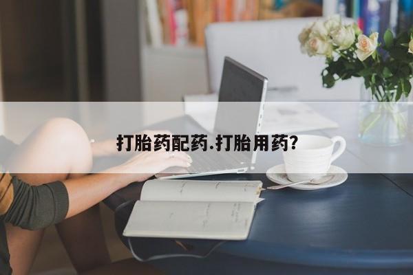 紫竹药业打胎药网购打胎药配药.打胎用药？