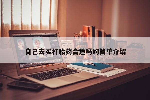 紫竹药业打胎药网购自己去买打胎药合适吗的简单介绍