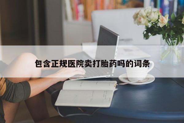 紫竹药业打胎药网购包含正规医院卖打胎药吗的词条