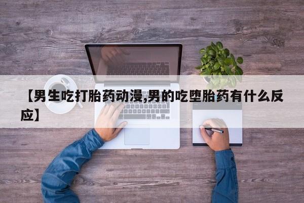 紫竹药业打胎药网购【男生吃打胎药动漫,男的吃堕胎药有什么反应】