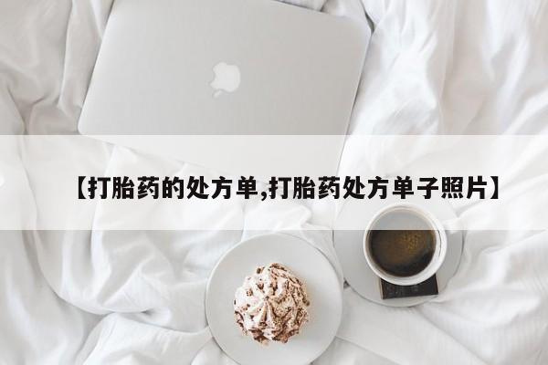 紫竹药业打胎药网购【打胎药的处方单,打胎药处方单子照片】