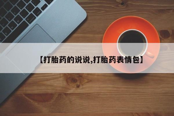 紫竹药业打胎药网购【打胎药的说说,打胎药表情包】