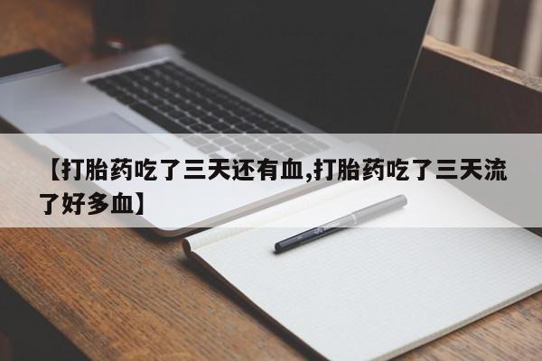 紫竹药业打胎药网购【打胎药吃了三天还有血,打胎药吃了三天流了好多血】
