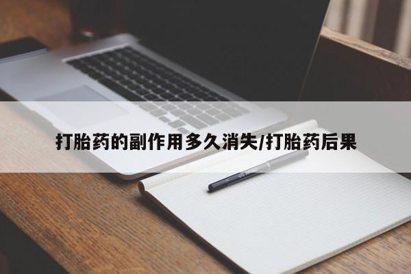 紫竹药业打胎药网购打胎药的副作用多久消失/打胎药后果