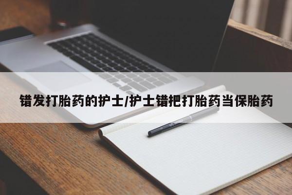 紫竹药业打胎药网购错发打胎药的护士/护士错把打胎药当保胎药