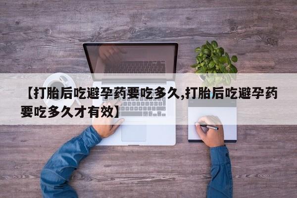 紫竹药业打胎药网购【打胎后吃避孕药要吃多久,打胎后吃避孕药要吃多久才有效】