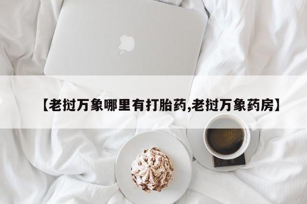 紫竹药业打胎药网购【老挝万象哪里有打胎药,老挝万象药房】