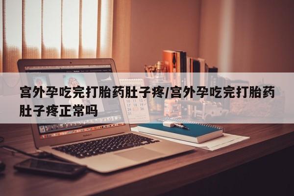 紫竹药业打胎药网购宫外孕吃完打胎药肚子疼/宫外孕吃完打胎药肚子疼正常吗
