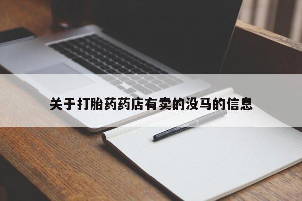 紫竹药业打胎药网购关于打胎药药店有卖的没马的信息