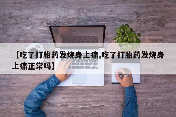 紫竹药业打胎药网购【吃了打胎药发烧身上痛,吃了打胎药发烧身上痛正常吗】