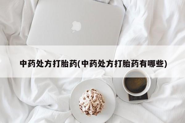 紫竹药业打胎药网购中药处方打胎药(中药处方打胎药有哪些)