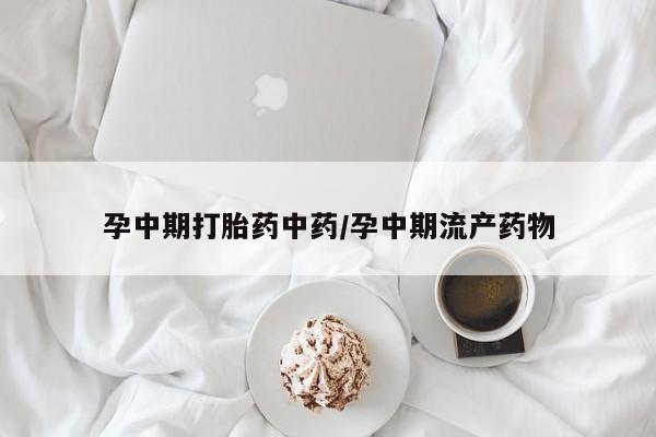 紫竹药业打胎药网购孕中期打胎药中药/孕中期流产药物