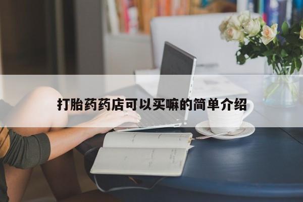 紫竹药业打胎药网购打胎药药店可以买嘛的简单介绍