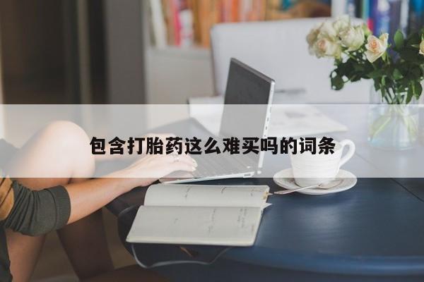 紫竹药业打胎药网购包含打胎药这么难买吗的词条