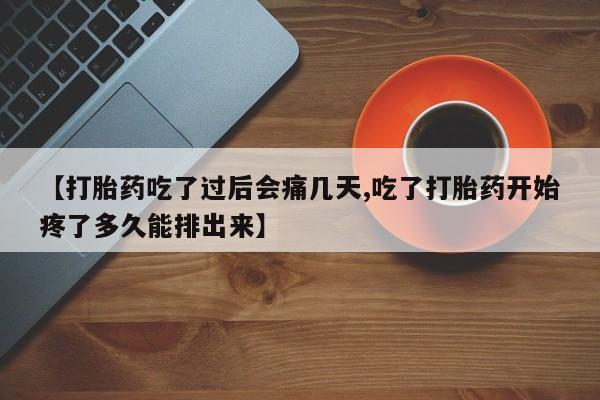 紫竹药业打胎药网购【打胎药吃了过后会痛几天,吃了打胎药开始疼了多久能排出来】