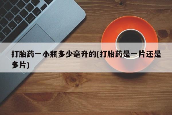 紫竹药业打胎药网购打胎药一小瓶多少毫升的(打胎药是一片还是多片)